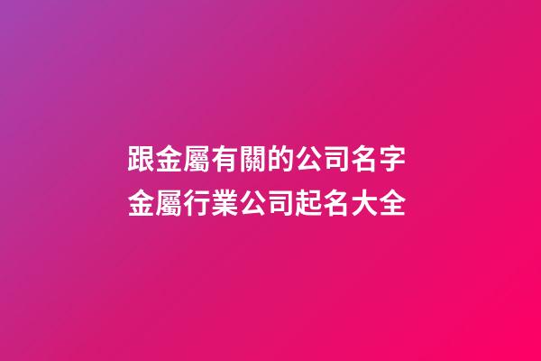 跟金屬有關的公司名字 金屬行業公司起名大全-第1張-公司起名-玄機派